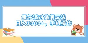 蛋仔派对偏门玩法，日入3000+，手机操作-小毅网创