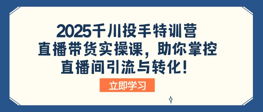2025千川投手特训营:直播带货实操课,助你掌控直播间引流与转化! - 小毅网创-小毅网创