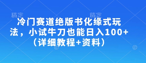 冷门赛道绝版书化缘式玩法，小试牛刀也能日入100+(详细教程+资料) - 小毅网创-小毅网创