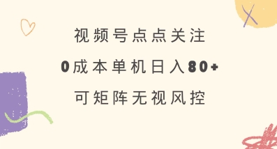 视频号点点关注,0成本单号80+,可矩阵,绿色正规,长期稳定【揭秘】 - 小毅网创-小毅网创