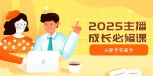 2025主播成长必修课，主播从新手到高手，涵盖趋势、定位、能力构建等-小毅网创