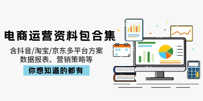 电商运营资料包合集，含抖音/淘宝/京东多平台方案，数据报表、营销策略等 - 小毅网创-小毅网创