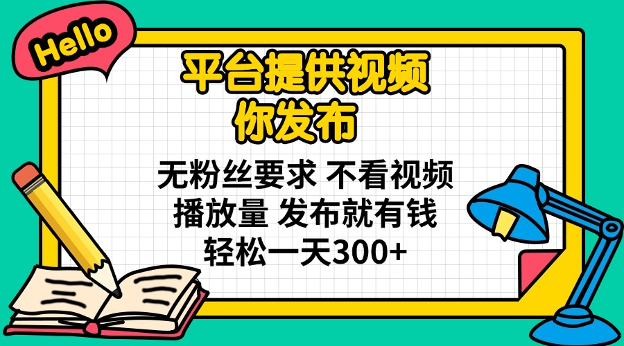 平台提供视频 你发布 无粉丝要求 不看视频播放量 发布就有钱 轻松一天300+ - 小毅网创-小毅网创