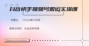 抖音快手视频号，搬运教程实操，可以过融合挂载-小毅网创