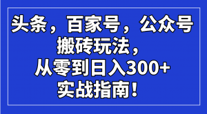 头条，百家号，公众号搬砖玩法，从零到日入300+的实战指南！-小毅网创