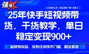 25年最新快手短视频带货，单日稳定变现900+，没有技术门槛，做就有收益-小毅网创