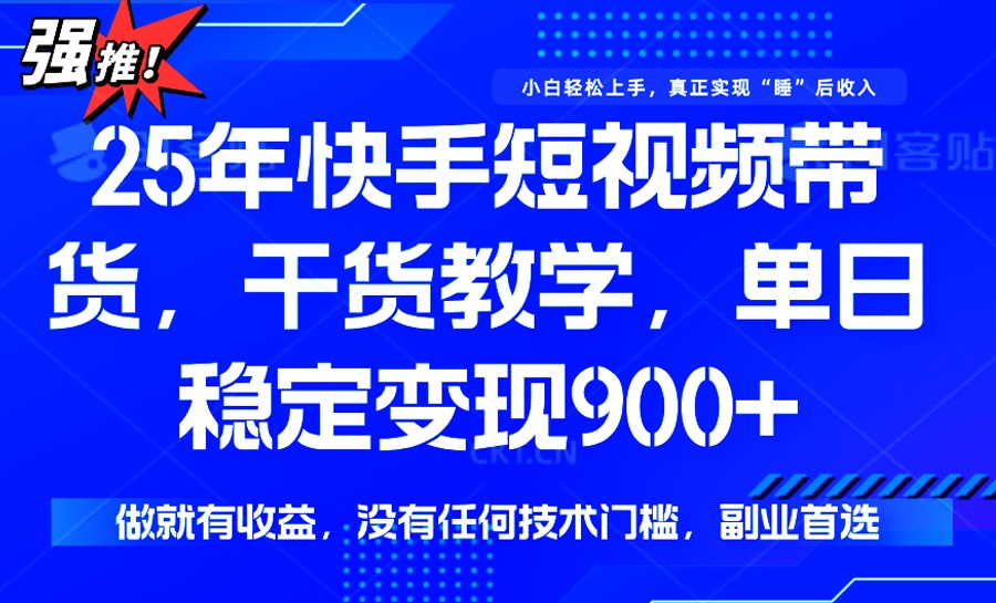 25年最新快手短视频带货，单日稳定变现900+，没有技术门槛，做就有收益 - 小毅网创-小毅网创