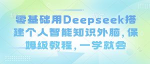 零基础用Deepseek搭建个人智能知识外脑，保姆级教程，一学就会-小毅网创