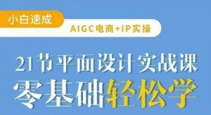 AIGC电商必备实操21节平面设计实战课，教你玩转AI-小毅网创