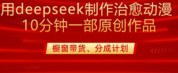 用deepseek制作治愈系漫剪,20分钟一部纯原创作品,多种变现渠道外面收费980 - 小毅网创-小毅网创