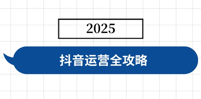抖音运营全攻略,涵盖账号搭建、人设塑造、投流等,快速起号,实现变现 - 小毅网创-小毅网创