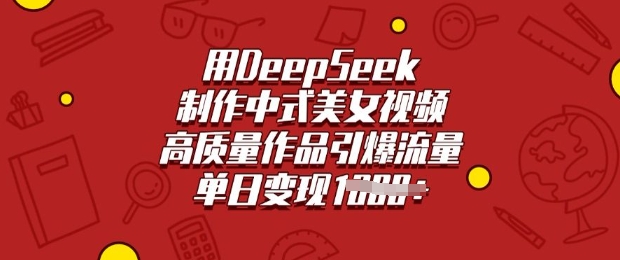 用DeepSeek制作中式美女视频，高质量作品引爆流量，单日变现多张 - 小毅网创-小毅网创