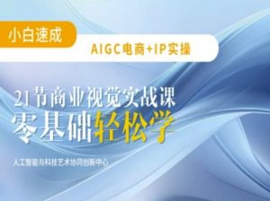 AIGC电商必备实操：21节平面设计实战课，教你玩转AI-小毅网创