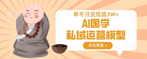 AI国学私域运营模型,单号月变现过W - 小毅网创-小毅网创