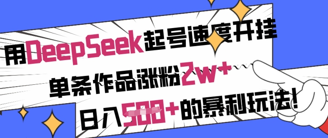 用DeepSeek起号速度开挂，单条作品涨粉2w+，日入5张+的暴利玩法 - 小毅网创-小毅网创