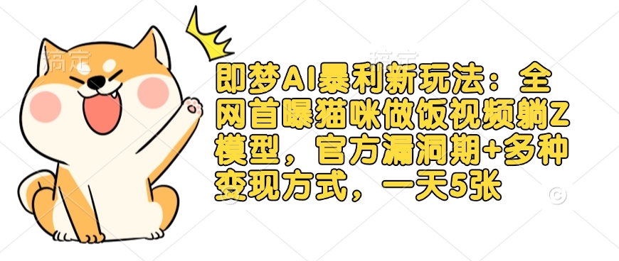即梦AI暴利新玩法:全网首曝猫咪做饭视频躺Z模型,官方漏洞期+多种变现方式,一天5张 - 小毅网创-小毅网创