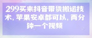 299买来抖音带货搬运技术，苹果安卓都可以，两分钟一个视频-小毅网创