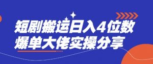 短剧搬运日入4位数爆单大佬实操分享-小毅网创