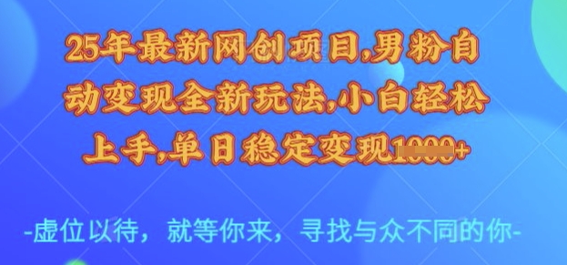 25年最新网创项目，男粉自动变现全新玩法，小白轻松上手，单日稳定变现多张【揭秘】 - 小毅网创-小毅网创
