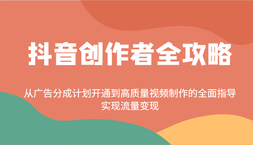 抖音创作者全攻略：从广告分成计划开通到高质量视频制作的全面指导，实现流量变现 - 小毅网创-小毅网创