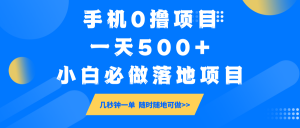 手机0撸项目，一天500+，小白必做落地项目 几秒钟一单，随时随地可做-小毅网创