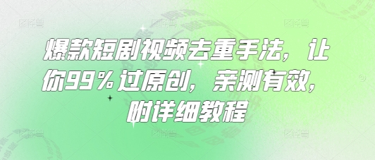 爆款短剧视频去重手法，让你99%过原创，亲测有效，附详细教程 - 小毅网创-小毅网创