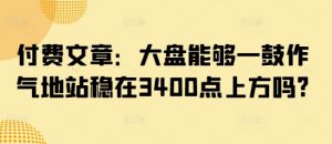 付费文章：大盘能够一鼓作气地站稳在3400点上方吗?-小毅网创