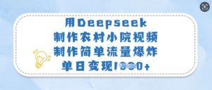 用Deepseek制作农村小院视频，制作简单流量爆炸，单日变现多张-小毅网创