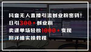 抖音无人直播引流密码！日引300+创业粉 单场轻松1000+变现 附详细实操教程-小毅网创