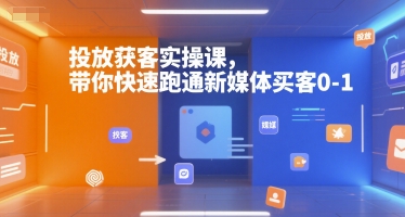 投放获客实操课,带你快速跑通新媒体买客0-1 - 小毅网创-小毅网创
