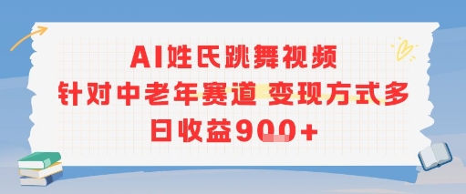AI姓氏跳舞视频，针对中老年赛道变现方式多，日收益9张+ - 小毅网创-小毅网创