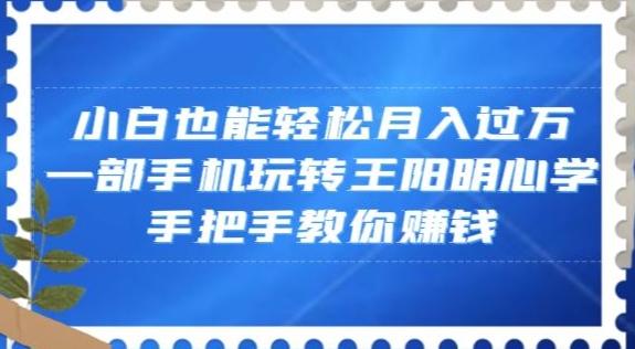小白也能轻松月入过万，一部手机玩转王阳明心学，手把手教你赚钱【揭秘】 - 小毅网创-小毅网创