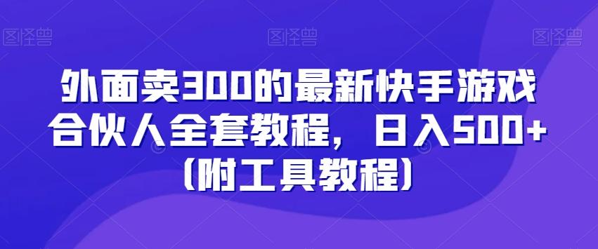 外面卖300的最新快手游戏合伙人全套教程，日入500+（附工具教程） - 小毅网创-小毅网创