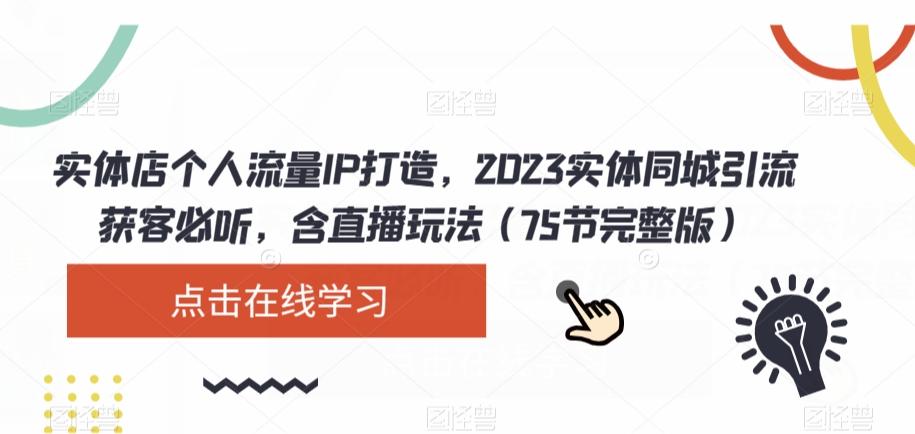 实体店个人流量IP打造，2023实体同城引流获客必听，含直播玩法（75节完整版） - 小毅网创-小毅网创