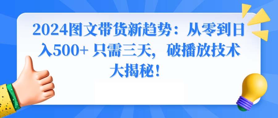 2024图文带货新趋势：从零到日入500+ 只需三天，破播放技术大揭秘！ - 小毅网创-小毅网创