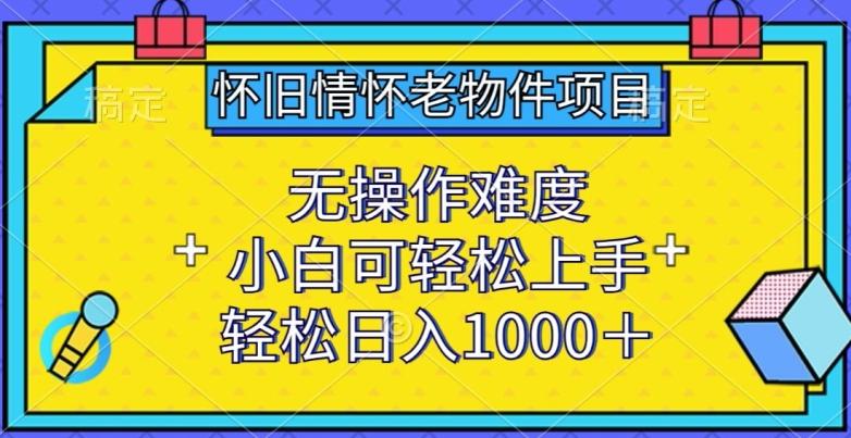 怀旧情怀老物件项目，无操作难度，小白可轻松上手，轻松日入1000+【揭秘】 - 小毅网创-小毅网创