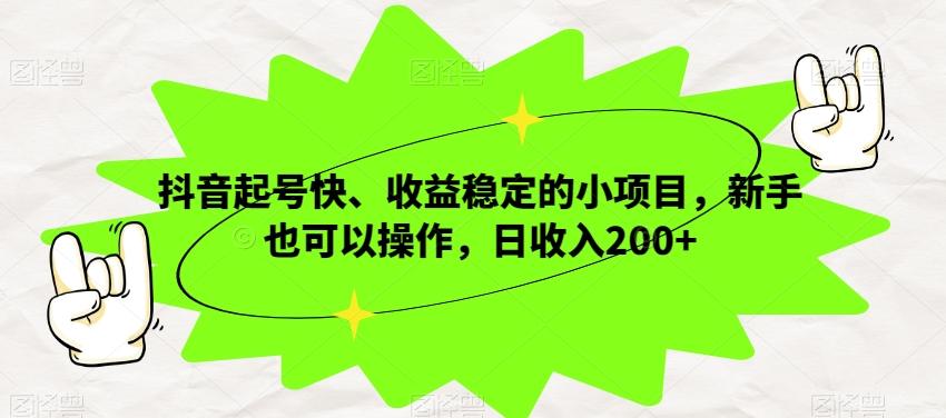 抖音起号快、收益稳定的小项目，新手也可以操作，日收入200+ - 小毅网创-小毅网创