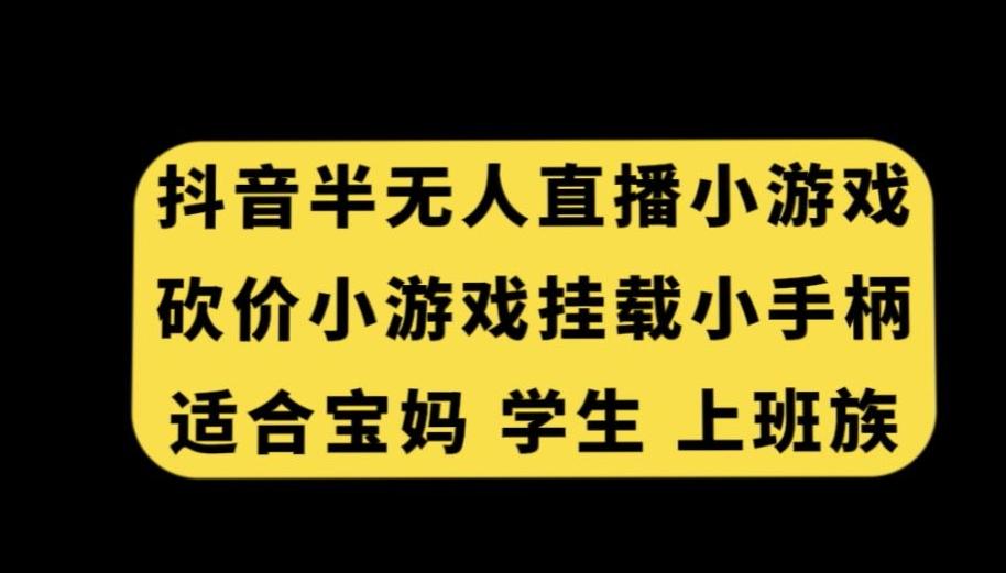 抖音半无人直播砍价小游戏，挂载游戏小手柄，适合宝妈学生上班族【揭秘】 - 小毅网创-小毅网创