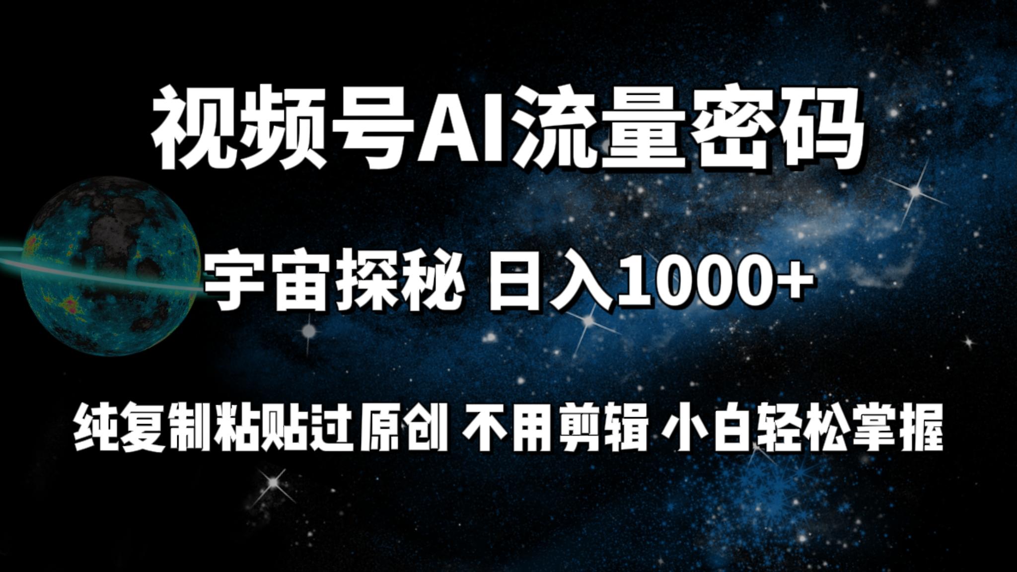 (9797期)视频号流量密码宇宙探秘，日入1000+纯复制粘贴过原创，不用剪辑 小白轻松 - 小毅网创-小毅网创