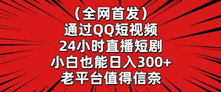 全网首发，通过QQ短视频24小时直播短剧，小白也能日入300+【揭秘】 - 小毅网创-小毅网创
