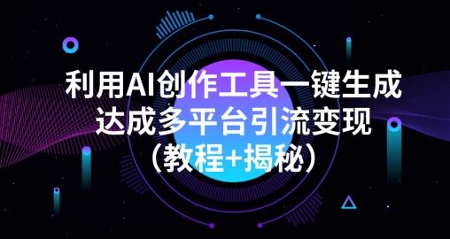 利用AI创作工具一键生成多平台引流变现（教程+揭秘） - 小毅网创-小毅网创