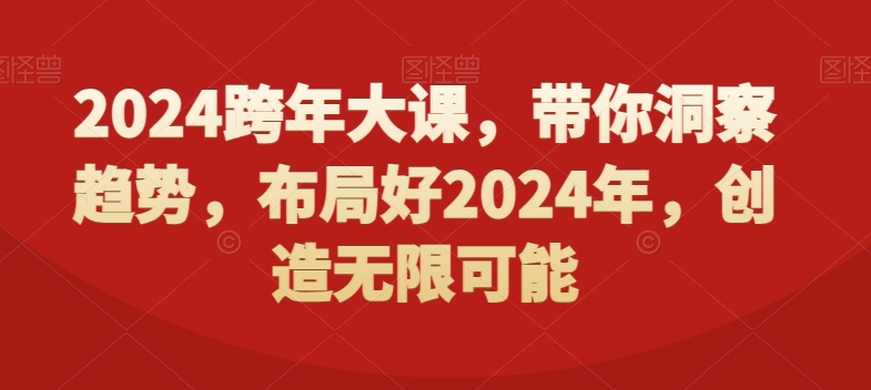 2024跨年大课，​带你洞察趋势，布局好2024年，创造无限可能 - 小毅网创-小毅网创