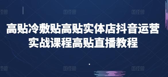 高贴冷敷贴高贴实体店抖音运营实战课程高贴直播教程 - 小毅网创-小毅网创