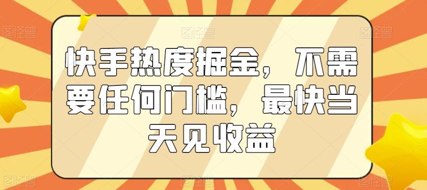 快手热度掘金，不需要任何门槛，最快当天见收益【揭秘】-小毅网创