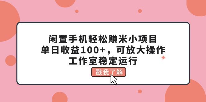闲置手机轻松赚米小项目，单日收益100+，可放大操作，工作室稳定运行 - 小毅网创-小毅网创