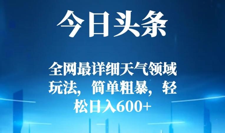 今日头条全网最详细天气领域玩法，简单粗暴，轻松日入600+ - 小毅网创-小毅网创