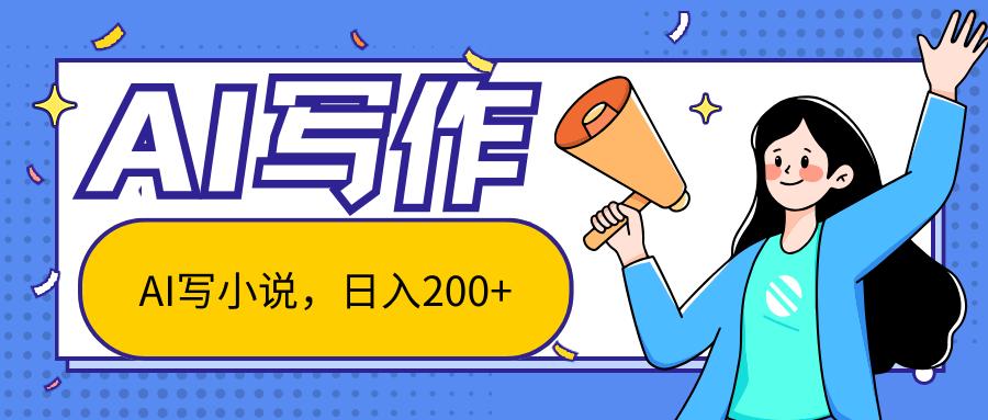 AI智能一键写小说，日入200+，不限制人群新手小白均可操作-小毅网创