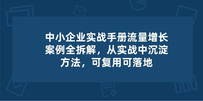 中小 企业 实操手册-流量增长案例拆解，从实操中沉淀方法，可复用可落地 - 小毅网创-小毅网创