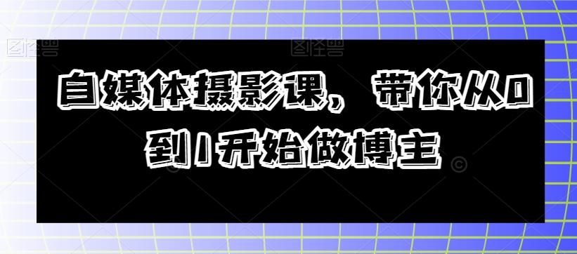 自媒体摄影课，带你从0到1开始做博主 - 小毅网创-小毅网创