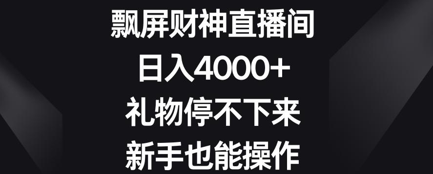 飘屏财神直播间，日入4000+，礼物停不下来，新手也能操作【揭秘】 - 小毅网创-小毅网创